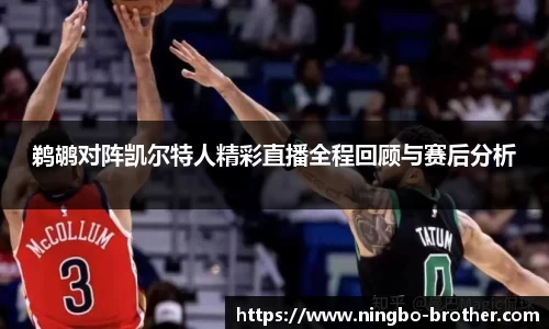 鹈鹕对阵凯尔特人精彩直播全程回顾与赛后分析