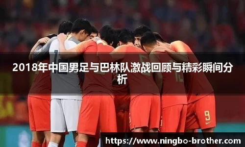 2018年中国男足与巴林队激战回顾与精彩瞬间分析